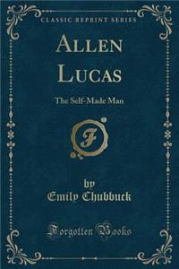 Allen Lucas: The Self-Made Man (Classic Reprint)