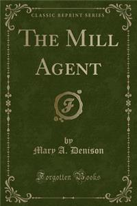The Mill Agent (Classic Reprint)