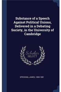 Substance of a Speech Against Political Unions, Delivered in a Debating Society, in the University of Cambridge