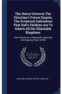 The Starry Universe The Christian's Future Empire, The Scriptural Indications That God's Children Are To Inherit All His Illimitable Kingdoms