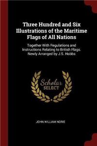 Three Hundred and Six Illustrations of the Maritime Flags of All Nations: Together With Regulations and Instructions Relating to British Flags. Newly