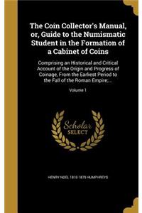 The Coin Collector's Manual, or, Guide to the Numismatic Student in the Formation of a Cabinet of Coins