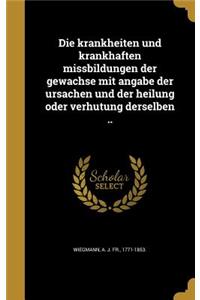 Die Krankheiten Und Krankhaften Missbildungen Der Gewa Chse Mit Angabe Der Ursachen Und Der Heilung Oder Verhu Tung Derselben ..