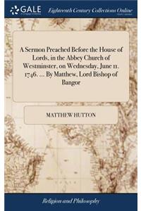 A Sermon Preached Before the House of Lords, in the Abbey Church of Westminster, on Wednesday, June 11. 1746. ... by Matthew, Lord Bishop of Bangor