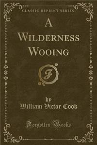 A Wilderness Wooing (Classic Reprint)