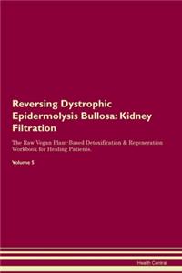 Reversing Dystrophic Epidermolysis Bullosa: Kidney Filtration The Raw Vegan Plant-Based Detoxification & Regeneration Workbook for Healing Patients. Volume 5