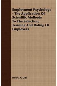Employment Psychology - The Application of Scientific Methods to the Selection, Training and Rating of Employees