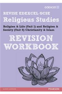 REVISE EDEXCEL: Edexcel GCSE Religious Studies Unit 1 Religion and Life and Unit 8 Religion and Society Christianity and Islam Revision Workbook