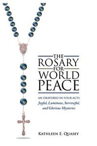 The Rosary for World Peace: An Oratorio in Four Acts Joyful,luminous,sorrowful and Glorious Mysteries