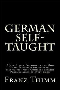 German Self-Taught: A New System Founded on the Most Simple Principles for universal self-tuition with Complete English Pronunciation of Every Word