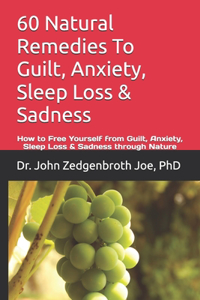 60 Natural Remedies To Guilt, Anxiety, Sleep Loss & Sadness: How to Free Yourself from Guilt, Anxiety, Sleep Loss & Sadness through Nature