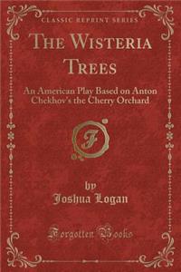 The Wisteria Trees: An American Play Based on Anton Chekhov's the Cherry Orchard (Classic Reprint)