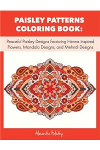 Paisley Patterns Coloring Book: Peaceful Paisley Designs Featuring Henna Inspired Flowers, Mandala Designs, and Mehndi Designs (Adult Coloring Book, Mandala Coloring Books)