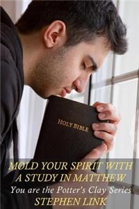 Mold Your Spirit with a Study in Matthew: You Are the Potter's Clay Series