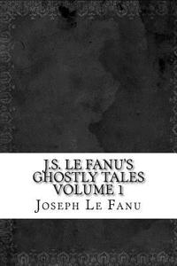 J.S. Le Fanu's Ghostly Tales Volume 1