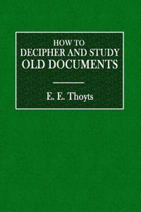 How to Decipher and Study Old Documents: Being a Guide to Ancient Manuscripts