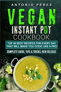 Vegan Instant Pot Cookbook: Top 50 Best Recipes for Every Day: That Will Make You Cook Like a Pro Complete Guide, Tips & Tricks, New Release