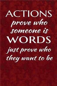 Actions prove who someone is, words just prove who they want to be.