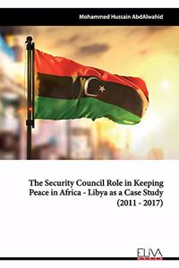 Security Council Role in Keeping Peace in Africa - Libya as a Case Study (2011 - 2017)