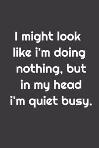 I might look like i'm doing nothing, but in my head i'm quite busy.