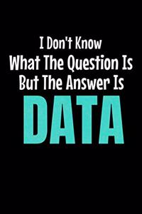 I Don't Know What The Question Is But The Answer Is Data