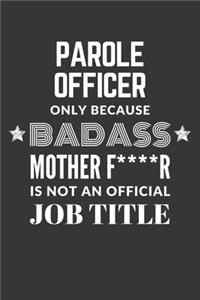 Parole Officer Only Because Badass Mother F****R Is Not An Official Job Title Notebook