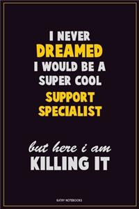 I Never Dreamed I would Be A Super Cool Support Specialist But Here I Am Killing It