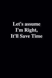 Let's Assume I'm Right, It'll Save Time