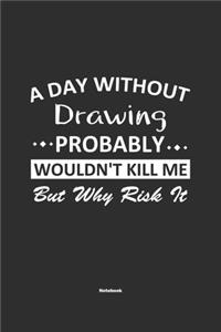 A Day Without Drawing Probably Wouldn't Kill Me But Why Risk It Notebook