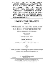 H.R. 2445, to recognize Alexander Creek as a native village; H.R. 3350, Alaska Native Veterans Land Allotment Equity Act; H.R. 3351, Native American Challenge Demonstration Project Act of 2007; and H.R. 3560, Southeast Alaska Native Land Entitlemen