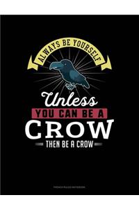Always Be Yourself Unless You Can Be A Crow Then Be A Crow