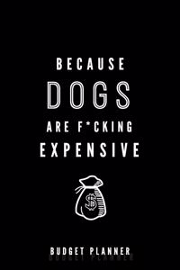 Because Dogs Are F*cking Expensive