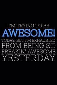 I'm Trying To Be Awesome! Today, But I'm Exhausted From Being So Freakin' Awesome Yesterday