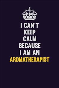 I can't Keep Calm Because I Am An Aromatherapist