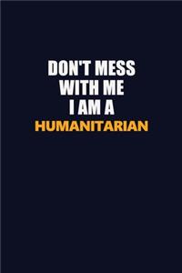 Don't Mess With Me I Am A humanitarian