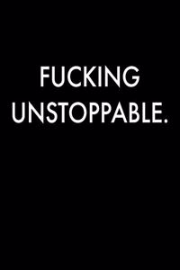 Fucking Unstoppable.