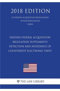 Defense Federal Acquisition Regulation Supplements - Detection and Avoidance of Counterfeit Electronic Parts (US Defense Acquisition Regulations System Regulation) (DARS) (2018 Edition)