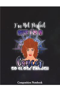 Im Not Perfect But Im A Cancer So Close Enough Composition Notebook