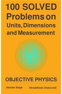 100 Solved Problems on Units, Dimensions and Measurement