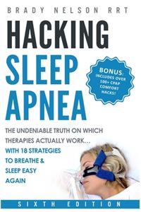 Hacking Sleep Apnea - 6th Edition 18 Strategies to Breathe & Sleep Easy Again