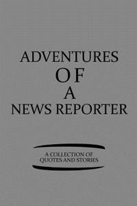 Adventures of a News Reporter a Collection of Quotes and Stories