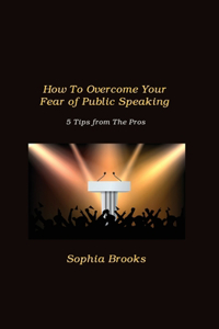 How To Overcome Your Fear of Public Speaking