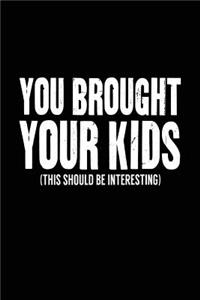 You Brought Your Kids (This Should Be Interesting!)