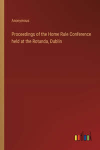 Proceedings of the Home Rule Conference held at the Rotunda, Dublin