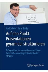 Auf Den Punkt: Prasentationen Pyramidal Strukturieren: Erfolgreicher Kommunizieren Mit Klaren Botschaften Und Ergebnisorientierter Struktur