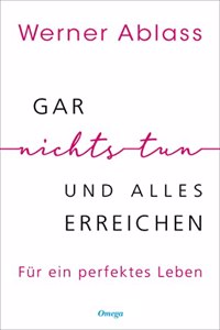 Gar nichts tun und alles erreichen: Fur ein perfektes Leben