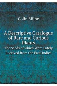 A Descriptive Catalogue of Rare and Curious Plants the Seeds of Which Were Lately Received from the East-Indies