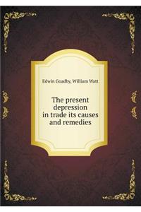 The Present Depression in Trade Its Causes and Remedies