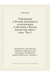 Institutions and Statutes Relating to Education and Training in the Russian Youth of Both Sexes. Volume 1