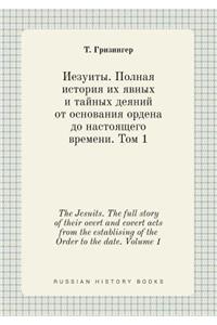 The Jesuits. the Full Story of Their Overt and Covert Acts from the Establising of the Order to the Date. Volume 1